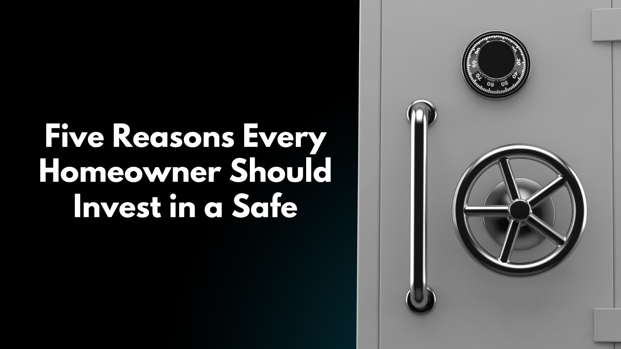 Five Reasons Every Homeowner Should Invest in a Safe