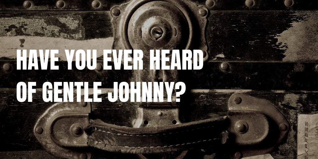 HAVE YOU EVER HEARD OF GENTLE JOHNNY?